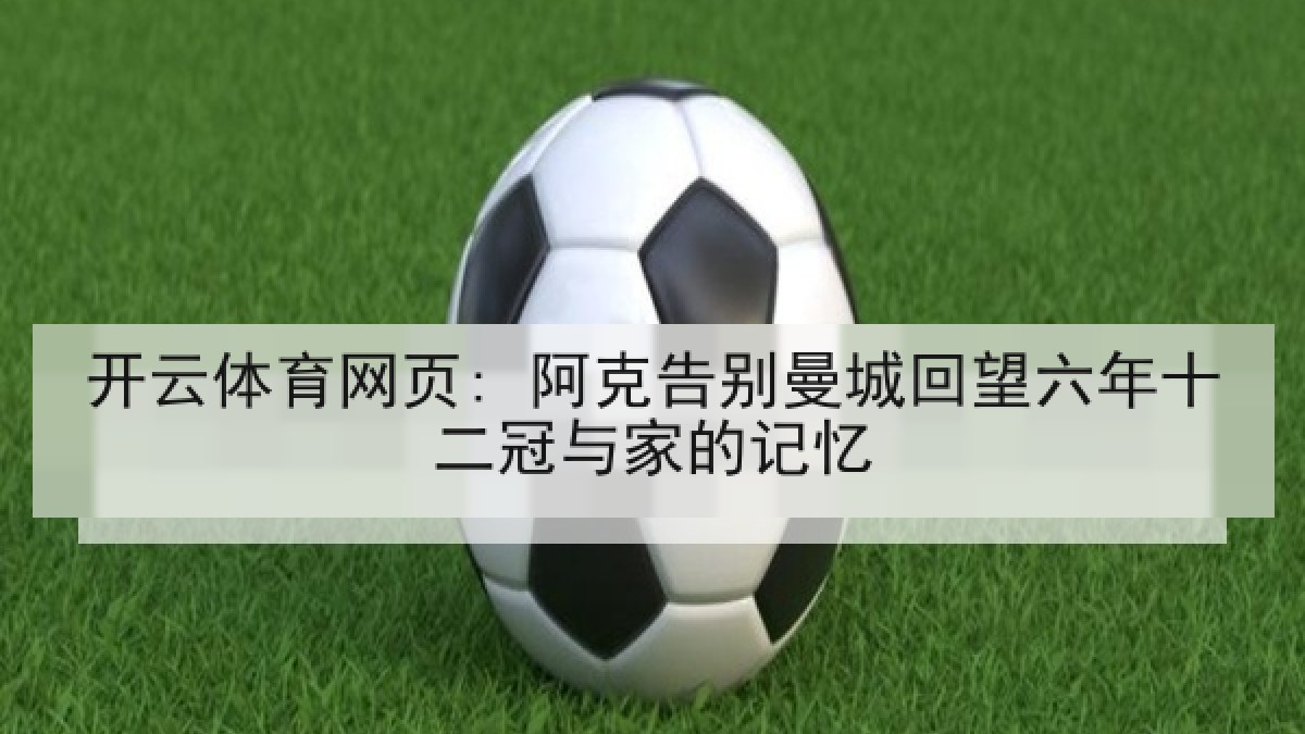 开云体育网页: 阿克告别曼城回望六年十二冠与家的记忆