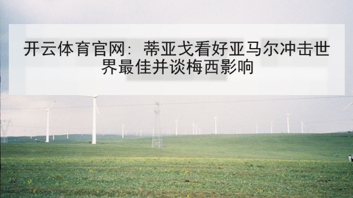开云体育官网: 蒂亚戈看好亚马尔冲击世界最佳并谈梅西影响