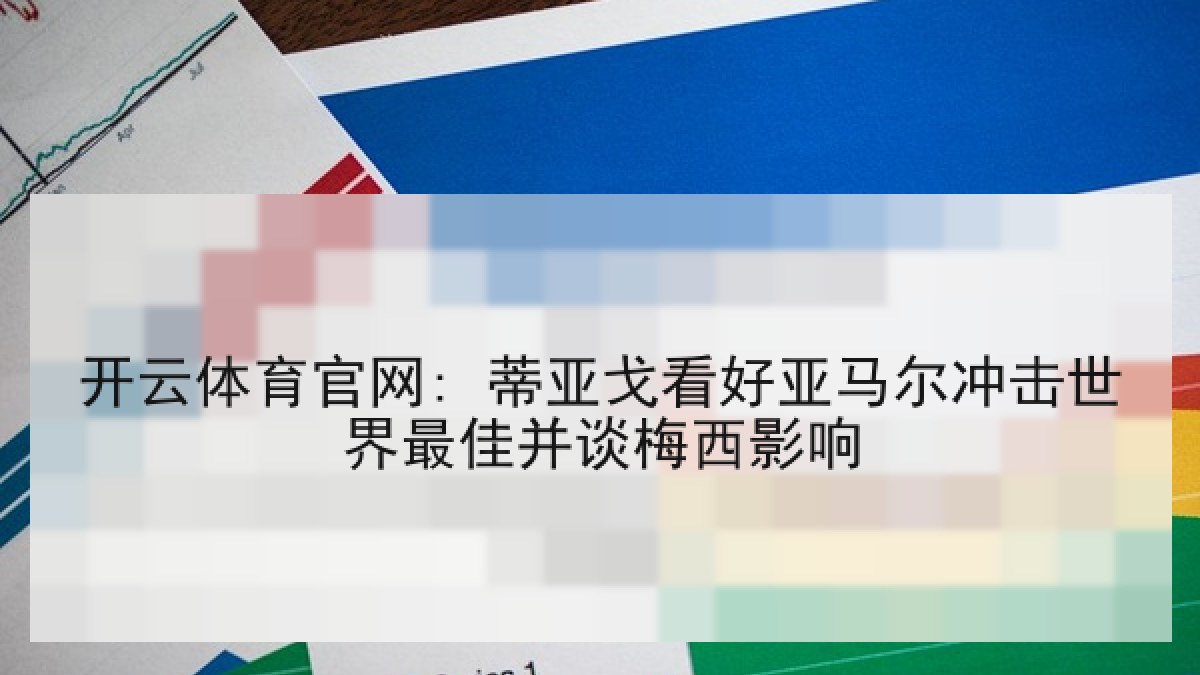 开云体育官网: 蒂亚戈看好亚马尔冲击世界最佳并谈梅西影响
