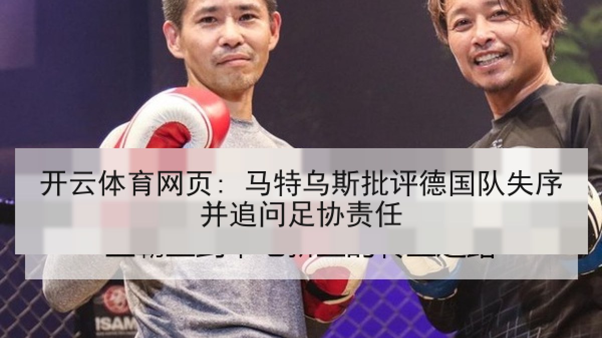 开云体育网页: 马特乌斯批评德国队失序并追问足协责任