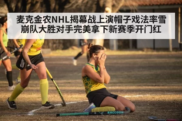 麦克金农NHL揭幕战上演帽子戏法率雪崩队大胜对手完美拿下新赛季开门红